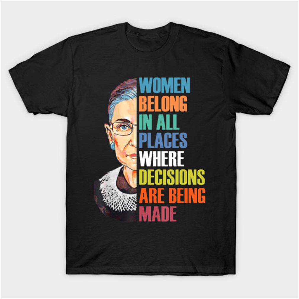Women Belong In All Places Where Decisions Are Being Made Rbg Ruth Bader Ginsburg Shirt