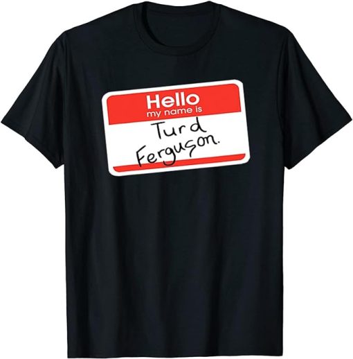 Hello My Name is Turd Ferguson T-Shirts