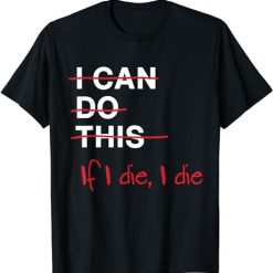 I Can Do This If I Die I Die Funny Fitness Workout  T-Shirt